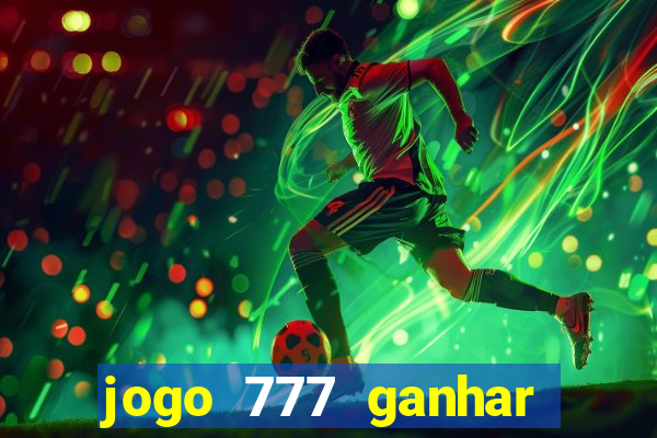 jogo 777 ganhar dinheiro de verdade